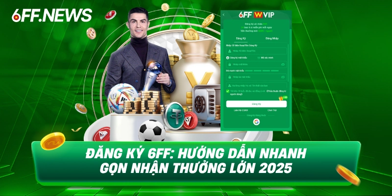 Đăng Ký 6FF hướng dẫn nhanh gọn nhận thưởng lớn 2025