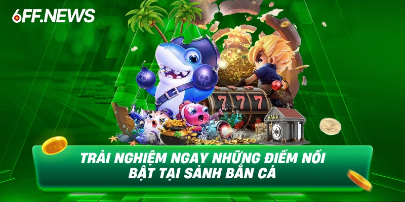 Trải nghiệm ngay những điểm nổi bật tại sảnh bắn cá